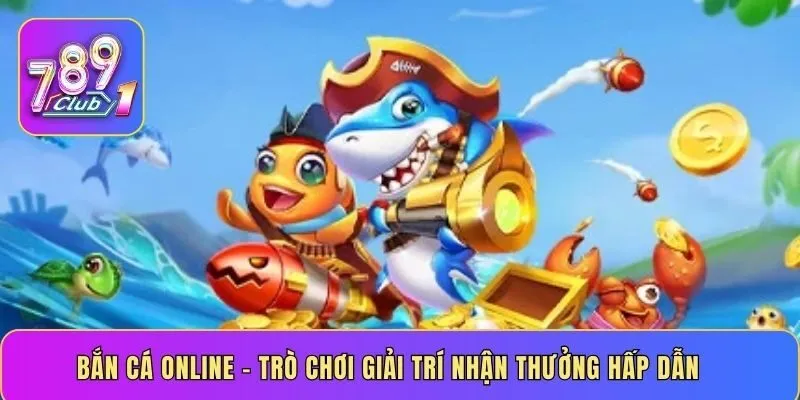 Bắn cá online – trò chơi giải trí nhận thưởng hấp dẫn