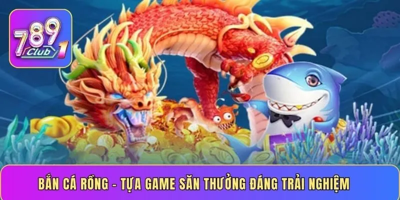 Bắn cá rồng – tựa game săn thưởng đáng trải nghiệm