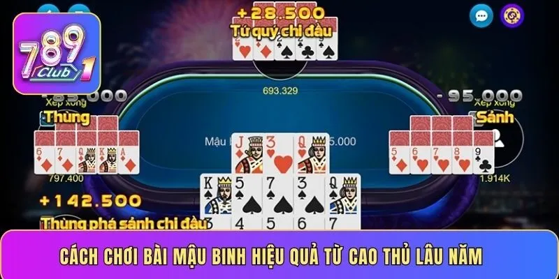 Cách chơi bài Mậu Binh hiệu quả từ cao thủ lâu năm