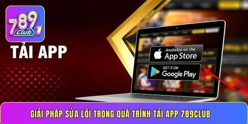 Giải pháp sửa lỗi trong quá trình tải app 789CLUB