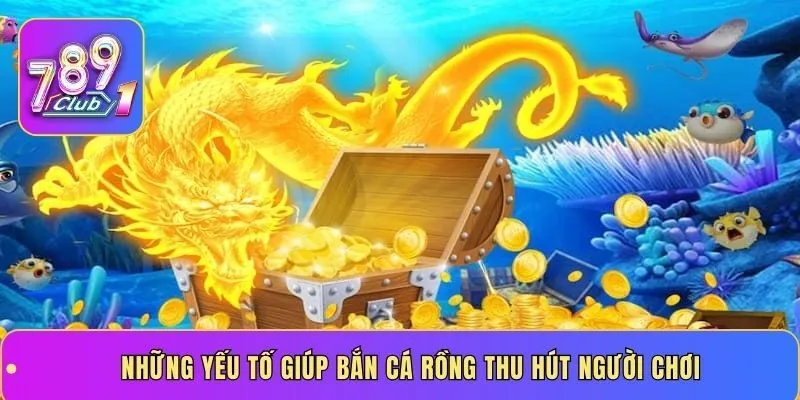 Những yếu tố giúp bắn cá rồng thu hút người chơi