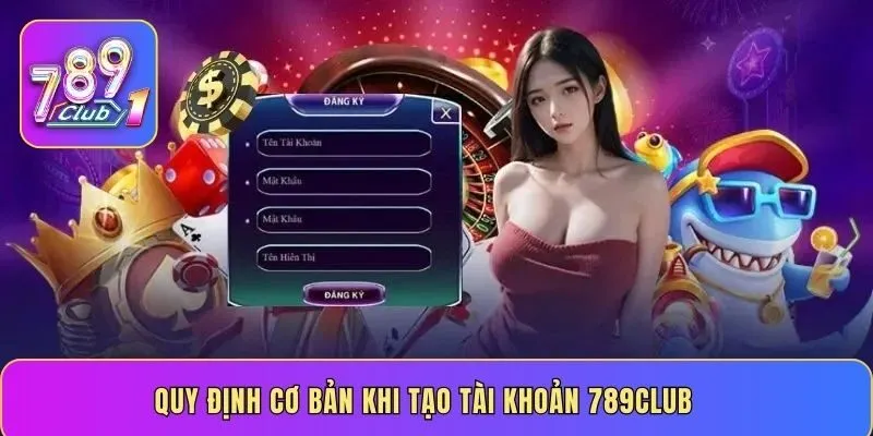 Quy định cơ bản khi tạo tài khoản 789CLUB
