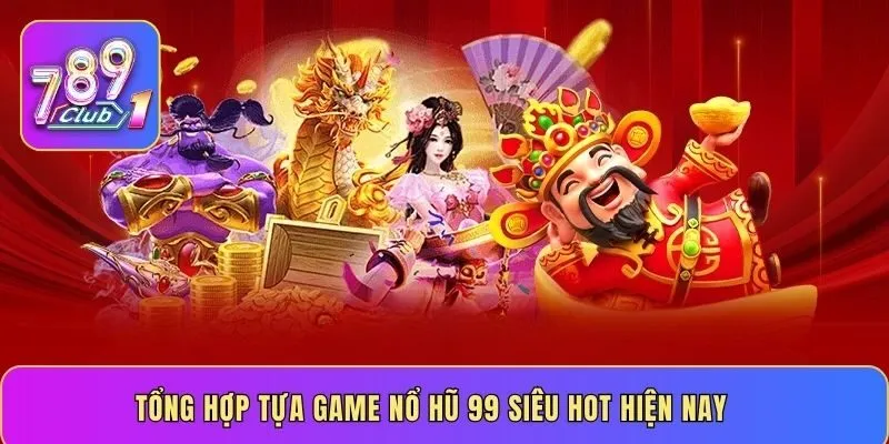 Tổng hợp tựa game nổ hũ 99 siêu hot hiện nay
