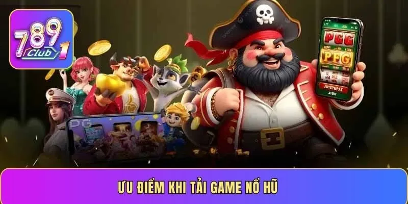 Ưu điểm khi tải game nổ hũ